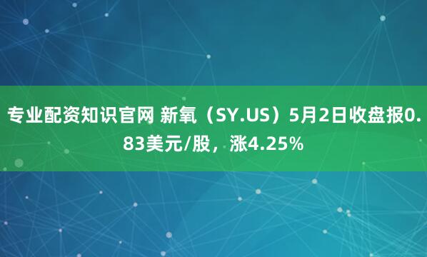 专业配资知识官网 新氧（SY.US）5月2日收盘报0.83美元/股，涨4.25%