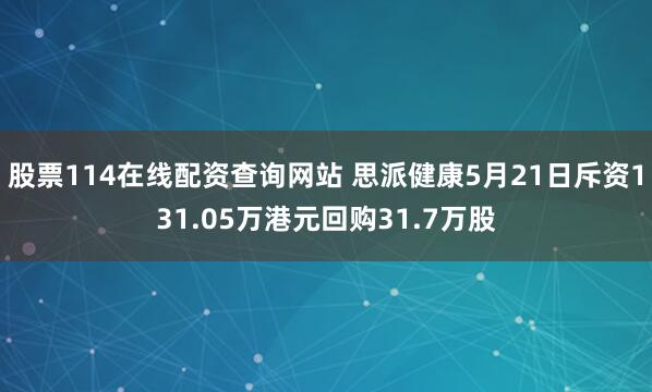 股票114在线配资查询网站 思派健康5月21日斥资131.05万港元回购31.7万股