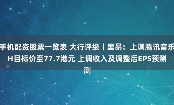 手机配资股票一览表 大行评级丨里昂：上调腾讯音乐H目标价至77.7港元 上调收入及调整后EPS预测