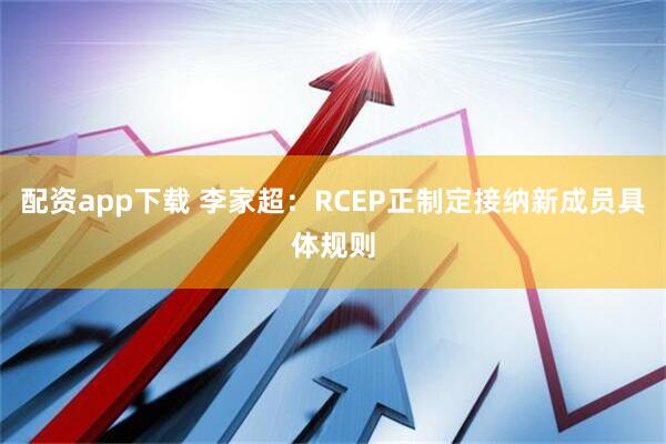 配资app下载 李家超：RCEP正制定接纳新成员具体规则