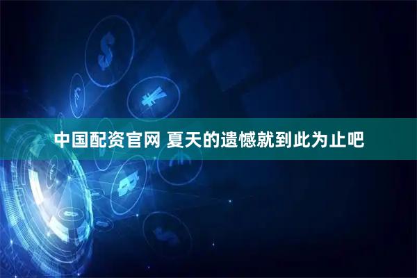 中国配资官网 夏天的遗憾就到此为止吧
